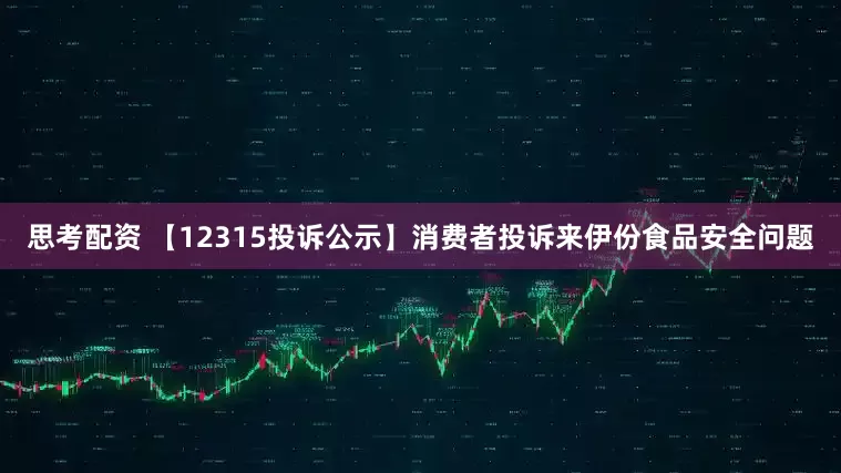 思考配资 【12315投诉公示】消费者投诉来伊份食品安全问题