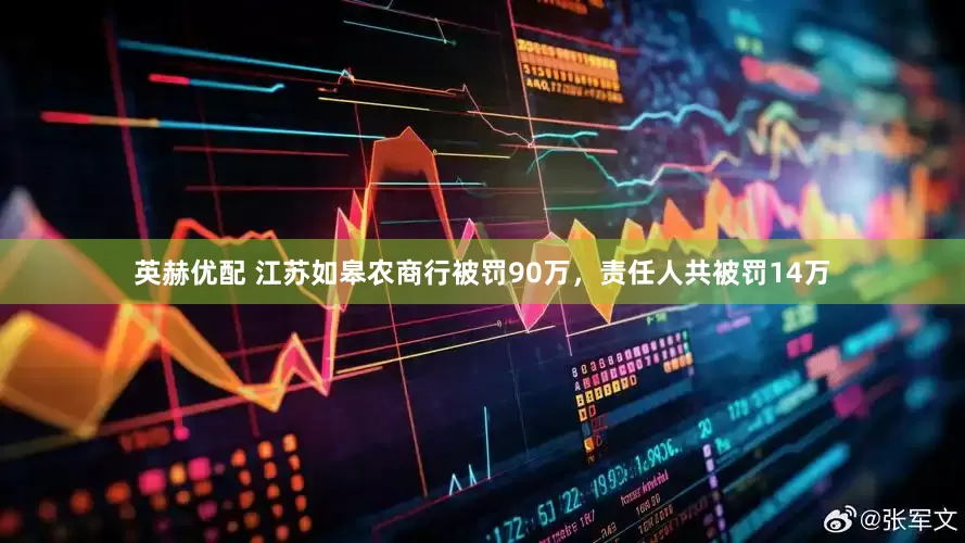 英赫优配 江苏如皋农商行被罚90万，责任人共被罚14万