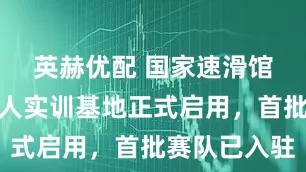 英赫优配 国家速滑馆人形机器人实训基地正式启用，首批赛队已入驻