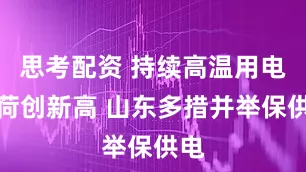 思考配资 持续高温用电负荷创新高 山东多措并举保供电