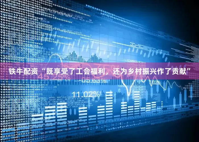 铁牛配资 “既享受了工会福利，还为乡村振兴作了贡献”