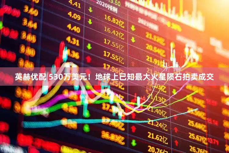 英赫优配 530万美元！地球上已知最大火星陨石拍卖成交