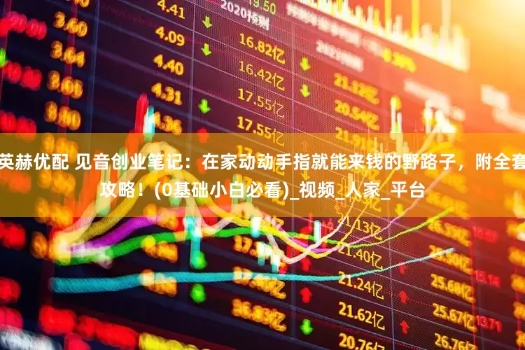英赫优配 见音创业笔记：在家动动手指就能来钱的野路子，附全套攻略！(0基础小白必看)_视频_人家_平台