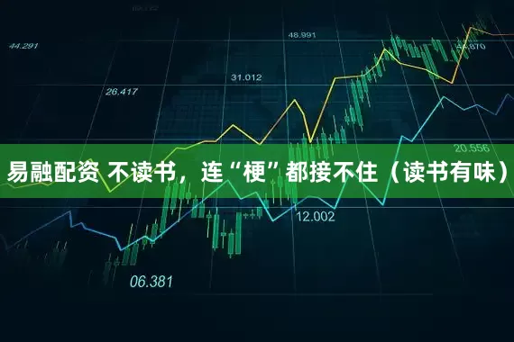 易融配资 不读书，连“梗”都接不住（读书有味）