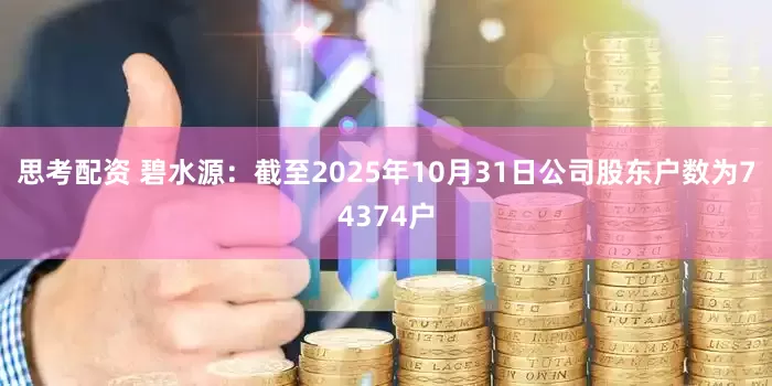 思考配资 碧水源：截至2025年10月31日公司股东户数为74374户