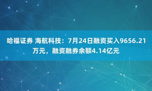 哈福证券 海航科技:7月24日融资买入9656.21万元,融资融券余额4.14亿元